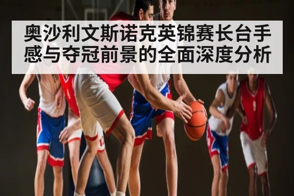 奥沙利文斯诺克英锦赛长台手感与夺冠前景的全面深度分析 - kaiyun sports